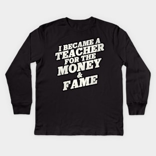 I Became A Teacher For The Money And Fame Kids Long Sleeve T-Shirt